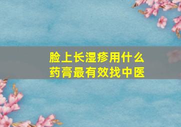 脸上长湿疹用什么药膏最有效找中医