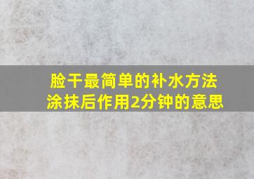 脸干最简单的补水方法涂抹后作用2分钟的意思