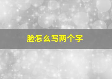 脸怎么写两个字