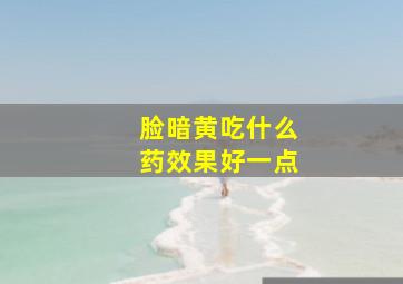 脸暗黄吃什么药效果好一点