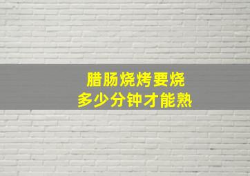 腊肠烧烤要烧多少分钟才能熟