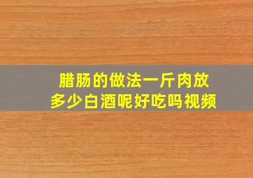 腊肠的做法一斤肉放多少白酒呢好吃吗视频