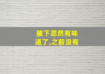 腋下忽然有味道了,之前没有