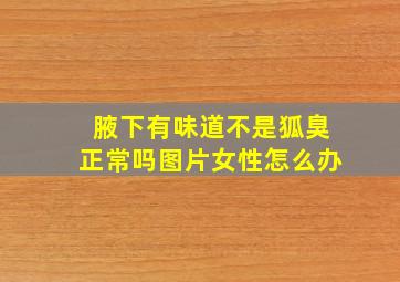 腋下有味道不是狐臭正常吗图片女性怎么办