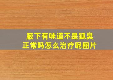 腋下有味道不是狐臭正常吗怎么治疗呢图片