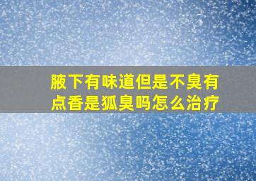 腋下有味道但是不臭有点香是狐臭吗怎么治疗