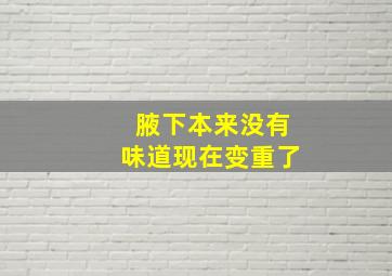 腋下本来没有味道现在变重了