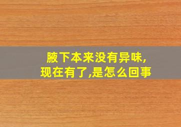 腋下本来没有异味,现在有了,是怎么回事