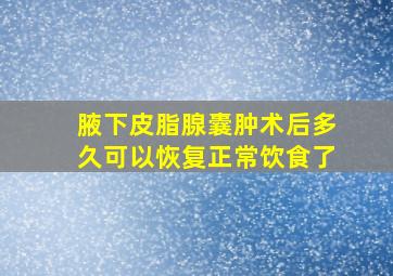 腋下皮脂腺囊肿术后多久可以恢复正常饮食了