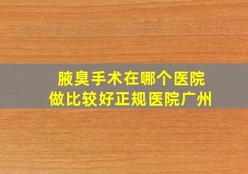 腋臭手术在哪个医院做比较好正规医院广州