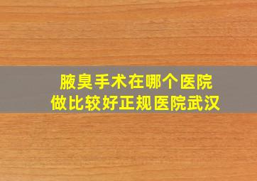 腋臭手术在哪个医院做比较好正规医院武汉