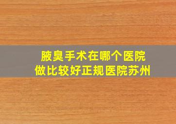 腋臭手术在哪个医院做比较好正规医院苏州