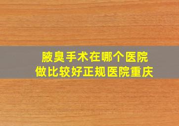 腋臭手术在哪个医院做比较好正规医院重庆