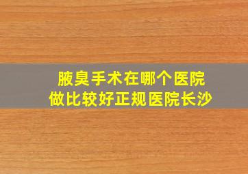 腋臭手术在哪个医院做比较好正规医院长沙