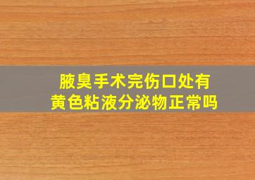 腋臭手术完伤口处有黄色粘液分泌物正常吗