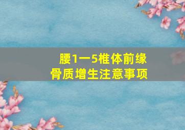 腰1一5椎体前缘骨质增生注意事项