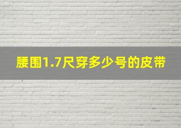 腰围1.7尺穿多少号的皮带