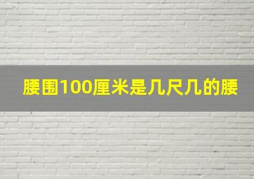 腰围100厘米是几尺几的腰