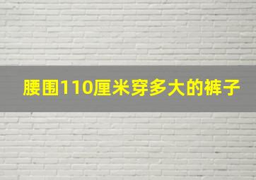 腰围110厘米穿多大的裤子