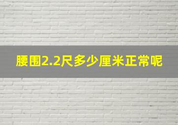 腰围2.2尺多少厘米正常呢