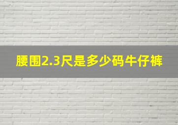 腰围2.3尺是多少码牛仔裤