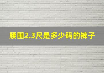 腰围2.3尺是多少码的裤子