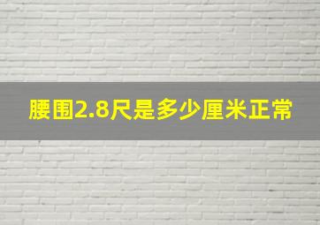 腰围2.8尺是多少厘米正常