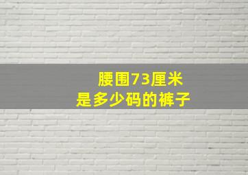 腰围73厘米是多少码的裤子