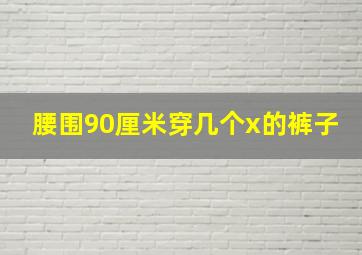 腰围90厘米穿几个x的裤子