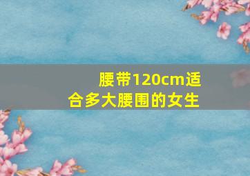 腰带120cm适合多大腰围的女生