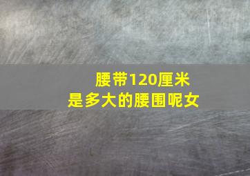 腰带120厘米是多大的腰围呢女