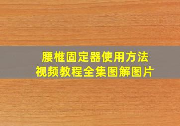 腰椎固定器使用方法视频教程全集图解图片