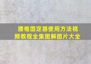 腰椎固定器使用方法视频教程全集图解图片大全