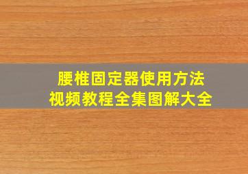 腰椎固定器使用方法视频教程全集图解大全