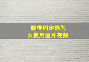 腰椎固定器怎么使用图片视频