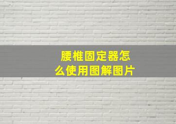 腰椎固定器怎么使用图解图片