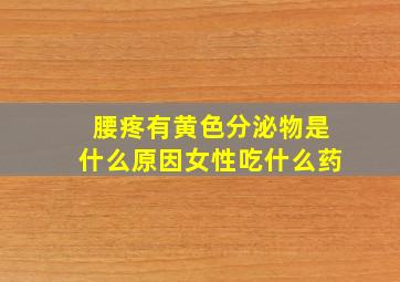 腰疼有黄色分泌物是什么原因女性吃什么药