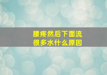 腰疼然后下面流很多水什么原因