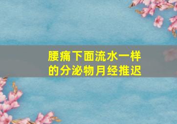 腰痛下面流水一样的分泌物月经推迟