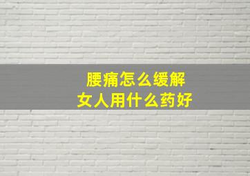 腰痛怎么缓解女人用什么药好