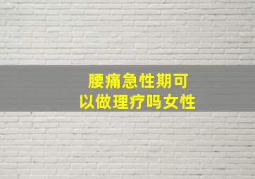 腰痛急性期可以做理疗吗女性