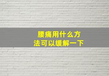 腰痛用什么方法可以缓解一下