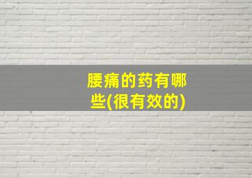 腰痛的药有哪些(很有效的)