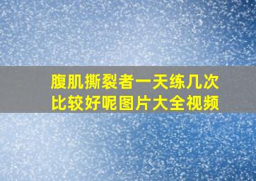 腹肌撕裂者一天练几次比较好呢图片大全视频