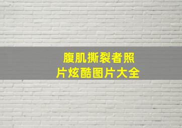 腹肌撕裂者照片炫酷图片大全