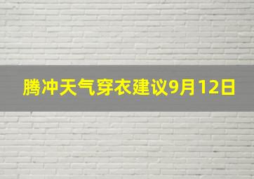 腾冲天气穿衣建议9月12日