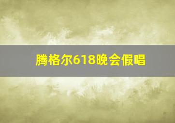 腾格尔618晚会假唱