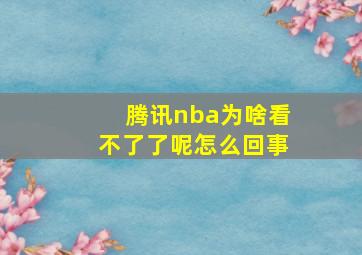 腾讯nba为啥看不了了呢怎么回事