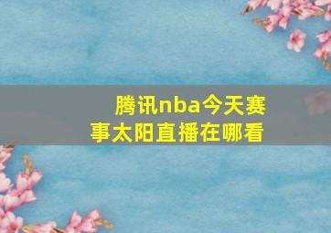 腾讯nba今天赛事太阳直播在哪看