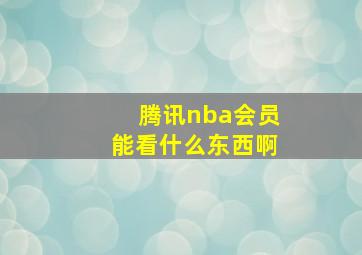 腾讯nba会员能看什么东西啊